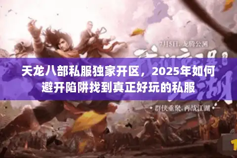 天龙八部私服独家开区，2025年如何避开陷阱找到真正好玩的私服