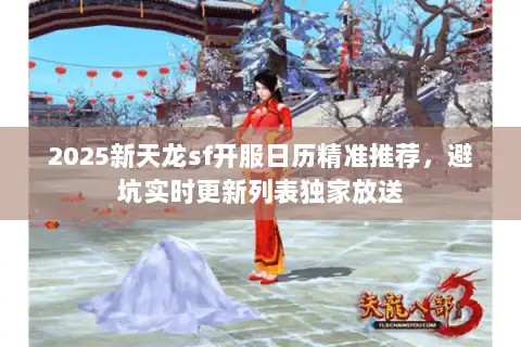 2025新天龙sf开服日历精准推荐，避坑实时更新列表独家放送