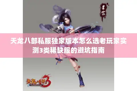天龙八部私服独家版本怎么选老玩家实测3类稀缺服的避坑指南