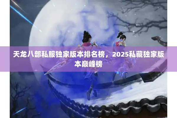 天龙八部私服独家版本排名榜，2025私藏独家版本巅峰榜