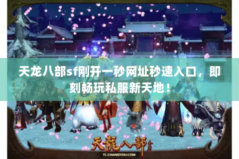 天龙八部sf刚开一秒网址秒速入口，即刻畅玩私服新天地！