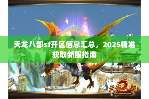 天龙八部sf开区信息汇总,2025精准获取新服指南 天龙八部sf开区信息汇总,2025精准获取新服指南