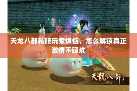 天龙八部私服玩家烦恼,怎么解锁真正激情不踩坑 天龙八部私服玩家烦恼,怎么解锁真正激情不踩坑