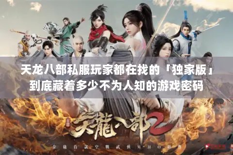 天龙八部私服玩家都在找的「独家版」到底藏着多少不为人知的游戏密码 天龙八部私服玩家都在找的「独家版」到底藏着多少不为人知的游戏密码