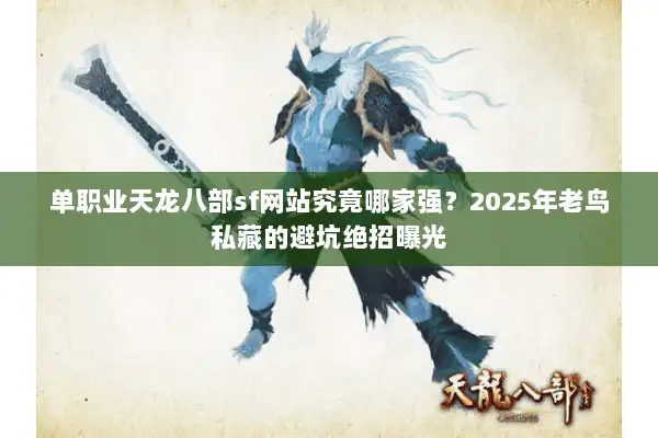 单职业天龙八部sf网站究竟哪家强？2025年老鸟私藏的避坑绝招曝光
