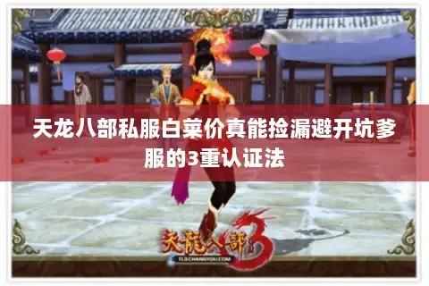 天龙八部私服白菜价真能捡漏避开坑爹服的3重认证法