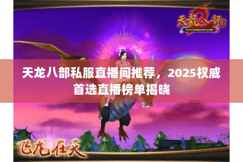 天龙八部私服直播间推荐，2025权威首选直播榜单揭晓