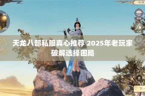 天龙八部私服真心推荐 2025年老玩家破解选择困局