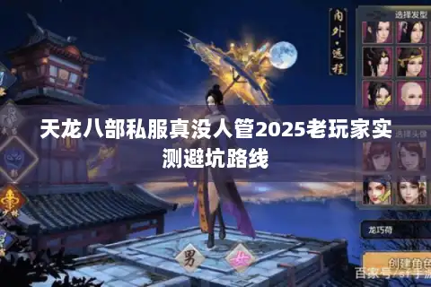 天龙八部私服真没人管2025老玩家实测避坑路线