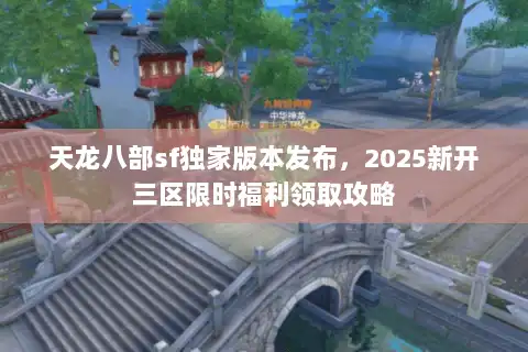 天龙八部sf独家版本发布，2025新开三区限时福利领取攻略