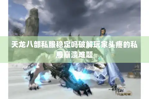 天龙八部私服稳定吗破解玩家头疼的私服崩溃难题