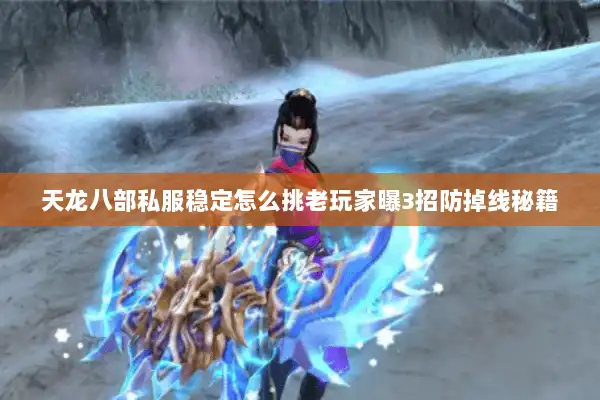 天龙八部私服稳定怎么挑老玩家曝3招防掉线秘籍