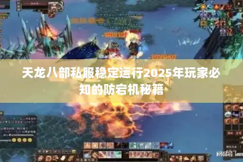 天龙八部私服稳定运行2025年玩家必知的防宕机秘籍
