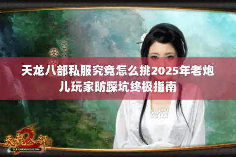 天龙八部私服究竟怎么挑2025年老炮儿玩家防踩坑终极指南