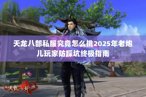 天龙八部私服究竟怎么挑2025年老炮儿玩家防踩坑终极指南