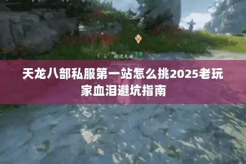 天龙八部私服第一站怎么挑2025老玩家血泪避坑指南 天龙八部私服第一站怎么挑2025老玩家血泪避坑指南