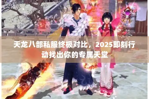 天龙八部私服终极对比，2025即刻行动找出你的专属天堂