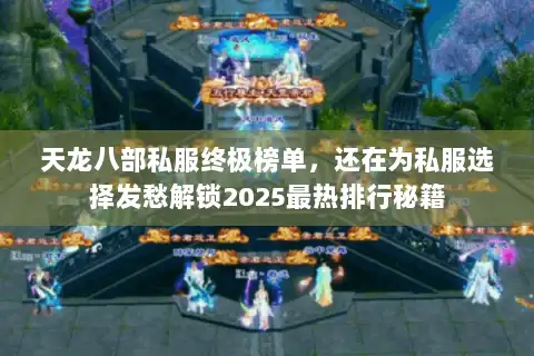 天龙八部私服终极榜单，还在为私服选择发愁解锁2025最热排行秘籍