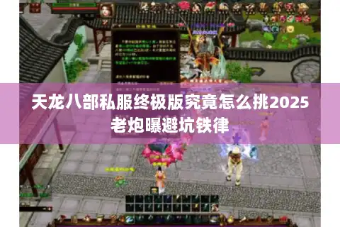 天龙八部私服终极版究竟怎么挑2025老炮曝避坑铁律