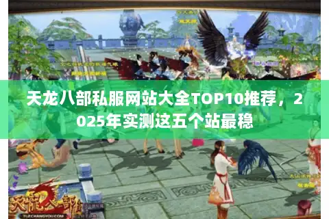 天龙八部私服网站大全TOP10推荐，2025年实测这五个站最稳