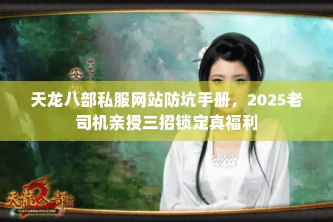 天龙八部私服网站防坑手册，2025老司机亲授三招锁定真福利