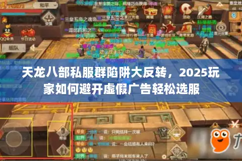天龙八部私服群陷阱大反转，2025玩家如何避开虚假广告轻松选服