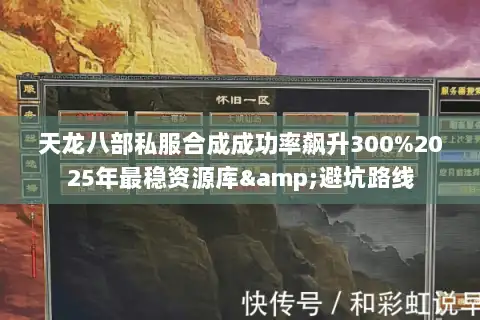 天龙八部私服合成成功率飙升300%2025年最稳资源库&避坑路线 天龙八部私服合成成功率飙升300%2025年最稳资源库&避坑路线