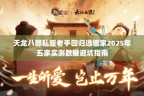 天龙八部私服老手回归选哪家2025年五家实测数据避坑指南