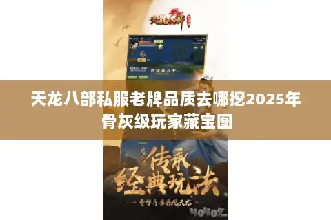天龙八部私服老牌品质去哪挖2025年骨灰级玩家藏宝图