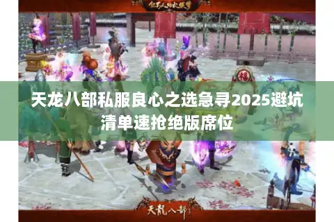 天龙八部私服良心之选急寻2025避坑清单速抢绝版席位