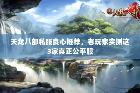 天龙八部私服良心推荐,老玩家实测这3家真正公平服 天龙八部私服良心推荐,老玩家实测这3家真正公平服