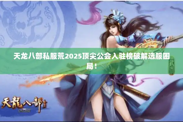 天龙八部私服荒2025顶尖公会入驻榜破解选服困局! 天龙八部私服荒2025顶尖公会入驻榜破解选服困局!