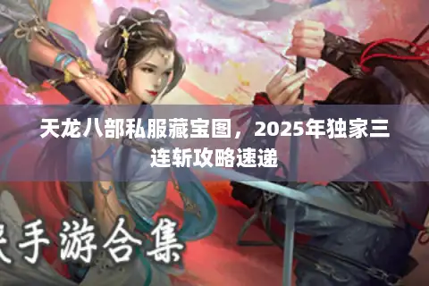 天龙八部私服藏宝图，2025年独家三连斩攻略速递