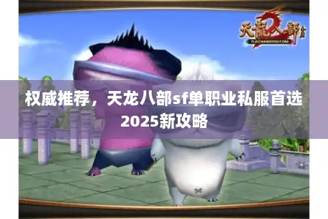 权威推荐,天龙八部sf单职业私服首选2025新攻略 权威推荐,天龙八部sf单职业私服首选2025新攻略