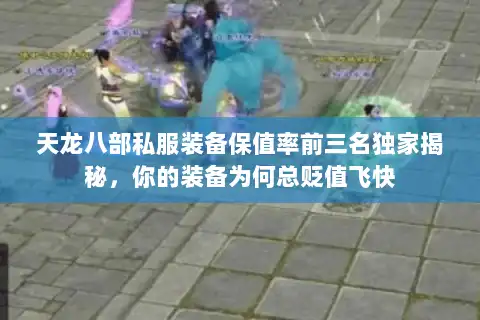 天龙八部私服装备保值率前三名独家揭秘，你的装备为何总贬值飞快