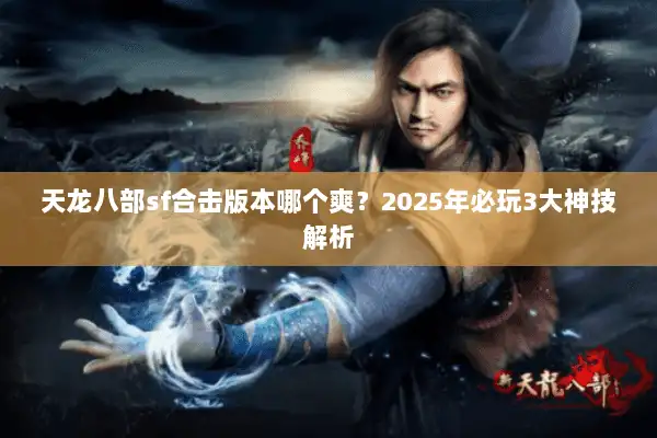 天龙八部sf合击版本哪个爽?2025年必玩3大神技解析 天龙八部sf合击版本哪个爽?2025年必玩3大神技解析
