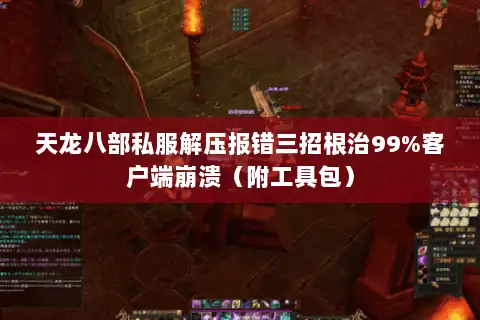 天龙八部私服解压报错三招根治99%客户端崩溃（附工具包）