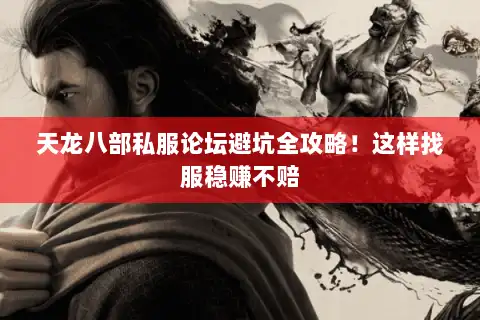 天龙八部私服论坛避坑全攻略！这样找服稳赚不赔