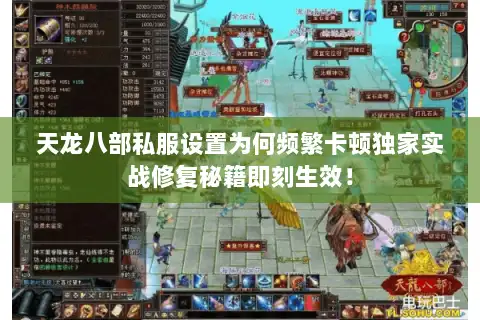 天龙八部私服设置为何频繁卡顿独家实战修复秘籍即刻生效！