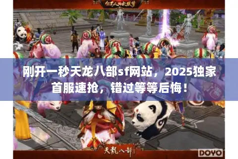 刚开一秒天龙八部sf网站,2025独家首服速抢,错过等等后悔! 刚开一秒天龙八部sf网站,2025独家首服速抢,错过等等后悔!