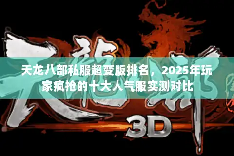 天龙八部私服超变版排名，2025年玩家疯抢的十大人气服实测对比