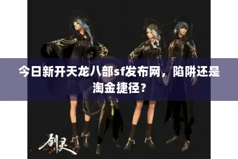 今日新开天龙八部sf发布网，陷阱还是淘金捷径？