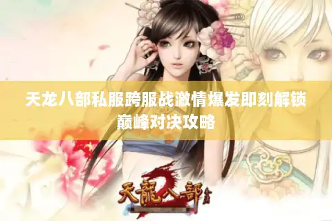 天龙八部私服跨服战激情爆发即刻解锁巅峰对决攻略