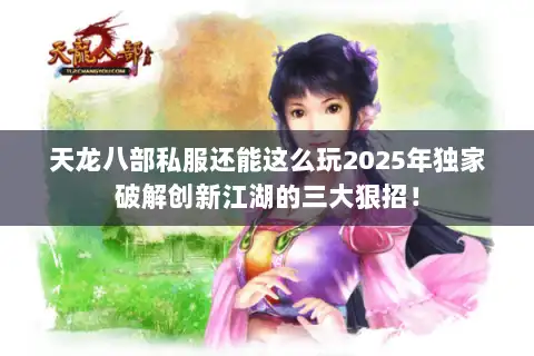 天龙八部私服还能这么玩2025年独家破解创新江湖的三大狠招! 天龙八部私服还能这么玩2025年独家破解创新江湖的三大狠招!