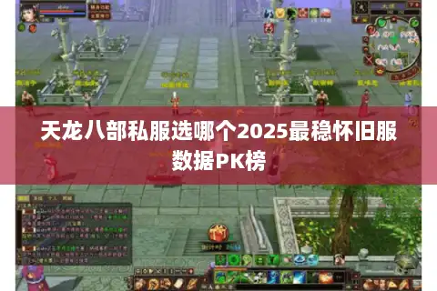 天龙八部私服选哪个2025最稳怀旧服数据PK榜