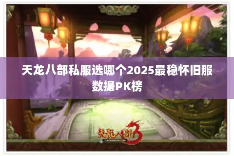 天龙八部私服选哪个2025最稳怀旧服数据PK榜