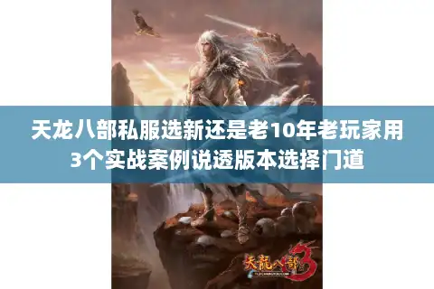 天龙八部私服选新还是老10年老玩家用3个实战案例说透版本选择门道 天龙八部私服选新还是老10年老玩家用3个实战案例说透版本选择门道