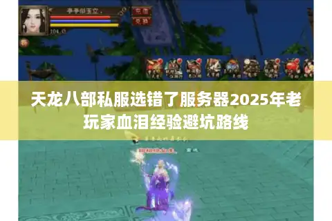 天龙八部私服选错了服务器2025年老玩家血泪经验避坑路线 天龙八部私服选错了服务器2025年老玩家血泪经验避坑路线