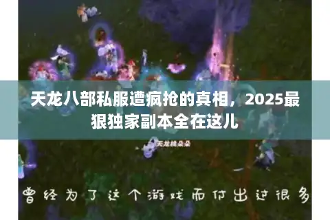 天龙八部私服遭疯抢的真相,2025最狠独家副本全在这儿 天龙八部私服遭疯抢的真相,2025最狠独家副本全在这儿
