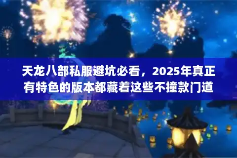 天龙八部私服避坑必看，2025年真正有特色的版本都藏着这些不撞款门道